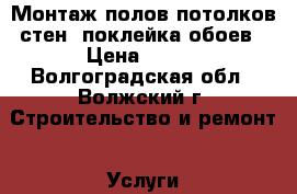 Монтаж полов,потолков,стен, поклейка обоев › Цена ­ 200 - Волгоградская обл., Волжский г. Строительство и ремонт » Услуги   . Волгоградская обл.